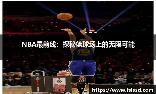 NBA最前线：探秘篮球场上的无限可能