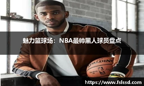 魅力篮球场：NBA最帅黑人球员盘点