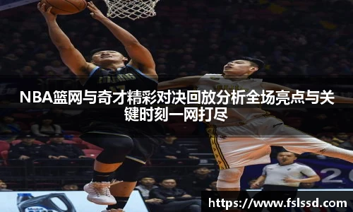 NBA篮网与奇才精彩对决回放分析全场亮点与关键时刻一网打尽